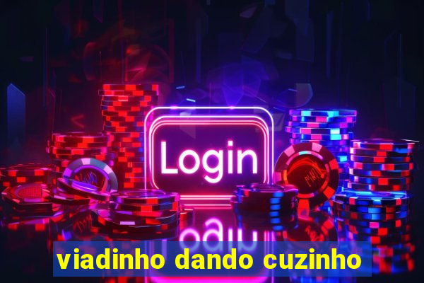 viadinho dando cuzinho